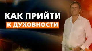 КАК ПРИЙТИ К ДУХОВНОСТИ