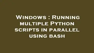 Windows : Running multiple Python scripts in parallel using bash