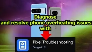 How to use Google 'Pixel Troubleshooting' app to resolve phone overheating issue