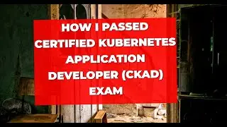 How I Passed Certified Kubernetes Application Developer (CKAD) Exam - Tips and Resources