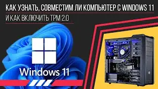 Как узнать, совместим ли компьютер с Windows 11 и как включить TPM 2.0