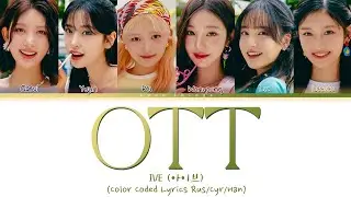 IVE (아이브) 'OTT' (ПЕРЕВОД НА РУССКИЙ Color Coded Lyrics Rus/Cyr/Han)