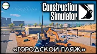 CONSTRUCTION SIMULATOR  - КОНТРАКТ ГОРОДСКОЙ ПЛЯЖ.  ПРОХОЖДЕНИЕ, КООПЕРАТИВ.