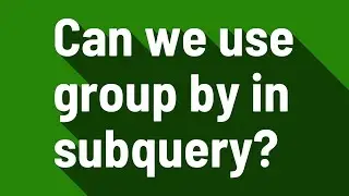 Can we use group by in subquery?