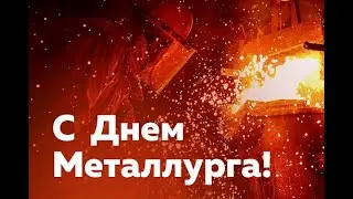 Поздравление с Днём металлурга!