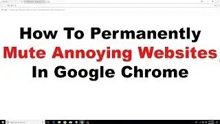 How to Permanently Mute Annoying Websites In Google Chrome