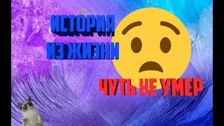 ЧУТЬ НЕ УМЕР / ИСТОРИЯ ИЗ ЖИЗНИ