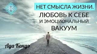 НЕТ СМЫСЛА ЖИЗНИ. Любовь к себе и эмоциональный вакуум. Ада Кондэ