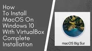 How to Install MacOS Big Sur On Windows 10 With VirtualBox- Complete Installation Guide