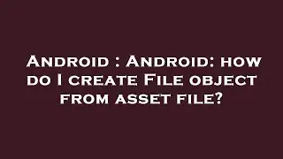 Android : Android: how do I create File object from asset file?