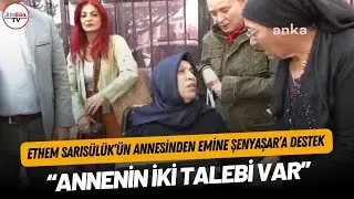 Ethem Sarısülükün annesinden Emine Şenyaşara destek: Annenin iki talebi var