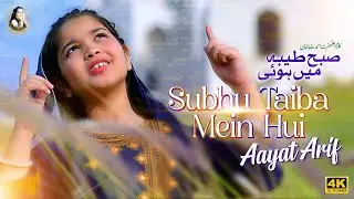 Subho Taiba Mein Hui | Aayat Arif | Most Beautiful Naat In Urdu