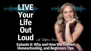 Why and How We Started Homeschooling, and Beginners Tips | Live Your Life Out Loud Podcast