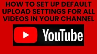 How to set up default upload settings for all videos in your channel