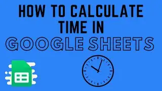 How to Calculate Time in Google Sheets