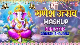 श्री गणेश चतुर्थी विशेष:Shree Ganesh Utsav MASHUP | Ganesh Chaturthi Special Non Stop Ganesh Bhajans