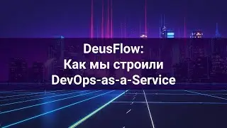 [Выступление на VladimirTechTalks] DeusFlow: Как мы строили DevOps-as-a-Service