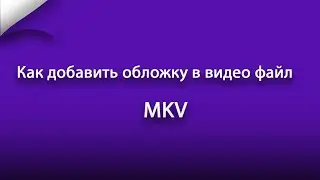 Как добавить обложку в видео файл MKV