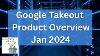 Google Takeout - Detailed Product Overview / Guide (Jan 2024)