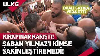 Kırkpınar'da Ortalık Karıştı! Şaban Yılmaz'ı Sakinleştiremediler!