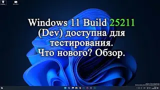 Обзор новой Windows 11 Insider Preview Сборка 25211. Почему недоступны некоторые функции!