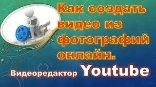 Как создать видео из фотографий онлайн. Видеоредактор Youtube