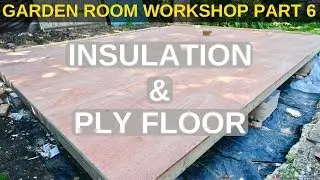 Garden Room Workshop: Part 6. Insulation & Plywood floor