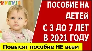 Пособия от 3 до 7 лет в 2021 году.  Повышение  в 2 раза и перерасчёт пособия с 1 января 2021 года