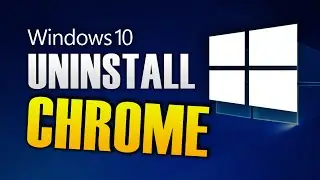 HOW TO UNINSTALL GOOGLE CHROME ON WINDOWS 10