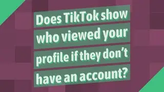 Does TikTok show who viewed your profile if they dont have an account?