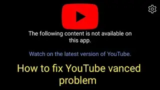 The following content is not available on this app | YouTube vanced not working | vanced