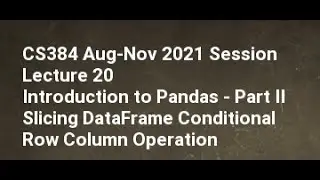 CS384 Aug Nov 2021 Session Lecture 20 Introduction to Pandas   Part II Slicing DataFrame Conditional