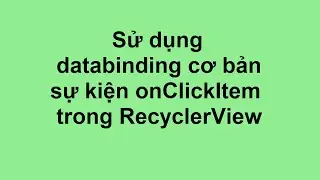 Example 6 : Sử dụng databinding cơ bản, sự kiện onClickItem trong RecyclerView