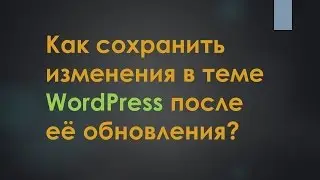 Как сохранить изменения в теме WordPress после ее обновления?