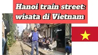 Train street Hanoi : sensasi wisata kereta api vietnam