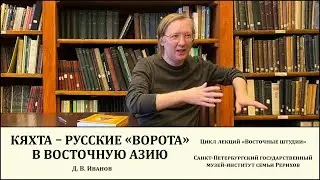 Лекция «Кяхта – русские “ворота” в Восточную Азию»