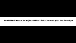 ReactJS Environment Setup | ReactJS Installation & Creating Our First React App