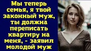 Мы теперь семья, я твой законный муж, ты должна переписать квартиру на меня, - заявил молодой муж