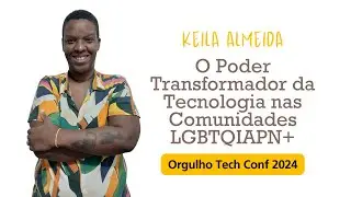 Keila Almeida - O Poder Transformador da Tecnologia nas Comunidades LGBTQIA+ Orgulho Tech Conf