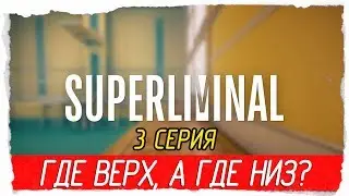 Superliminal -3- ГДЕ ВЕРХ, А ГДЕ НИЗ? [Прохождение на русском]