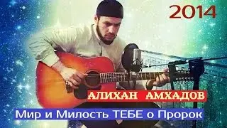 АЛИХАН АМХАДОВ - Мир и милость Тебе о Пророк [HD 2014] 1080p