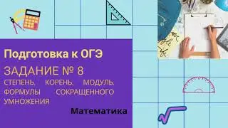 Подготовка к ОГЭ. Задание №8 (степень, корни, модуль, формулы сокращенного умножения)