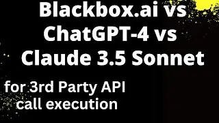 Blackbox.ai vs ChatGPT-4 vs Anthropic Claude 3.5 Sonnet - Executing 3rd party API Calls