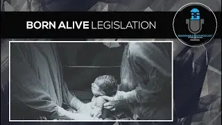 Born Alive Legislation | Reasonable Faith Podcast