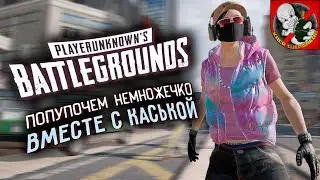 PUBG - Попупочем немножечко ВМЕСТЕ с Каськой. Добрый и БЕЗ грязи!