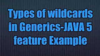 Types of wildcards in Generics-JAVA 5 feature