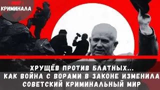 Хрущёв против блатных | Как война с ворами в законе изменила советский криминальный мир