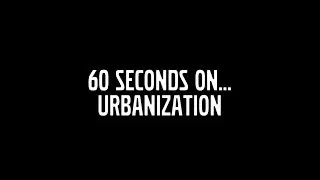 60 Seconds on Urbanization