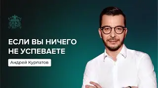 Если вы ничего не успеваете | Андрей Курпатов