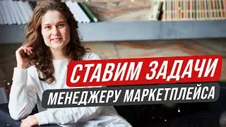 Как СТАВИТЬ ЗАДАЧИ менеджеру маркетплейса (или себе, если вы - менеджер)